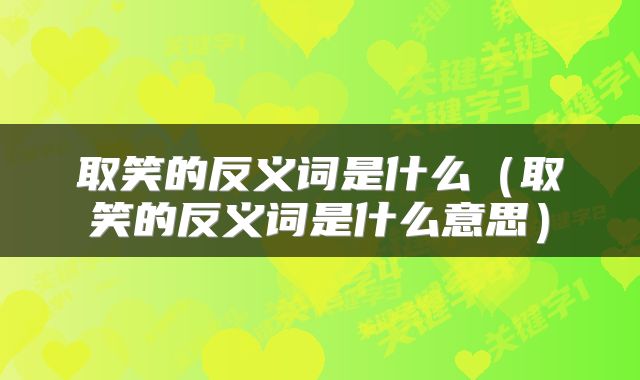 取笑的反义词是什么(取笑的反义词是什么意思)