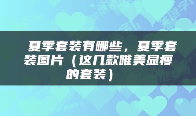  夏季套装有哪些，夏季套装图片（这几款唯美显瘦的套装） 