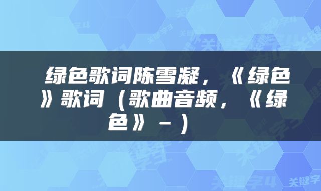  绿色歌词陈雪凝，《绿色》歌词（歌曲音频，《绿色》–） 