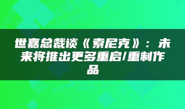 世嘉总裁谈《索尼克》:未来将推出更多重启/重制作品