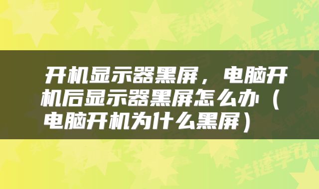  开机显示器黑屏，电脑开机后显示器黑屏怎么办（电脑开机为什么黑屏） 