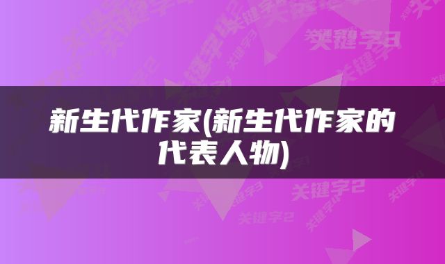 新生代作家(新生代作家的代表人物)