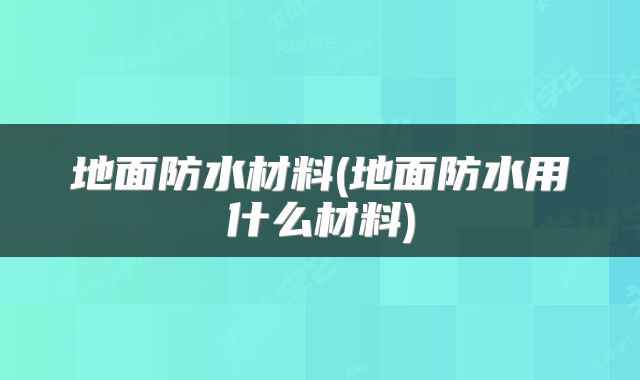 地面防水材料(地面防水用什么材料)