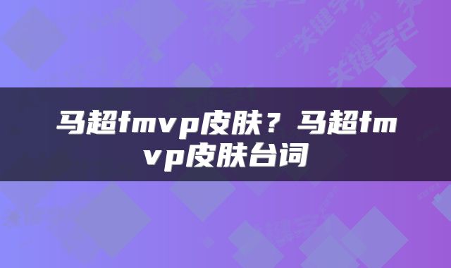 马超fmvp皮肤？马超fmvp皮肤台词
