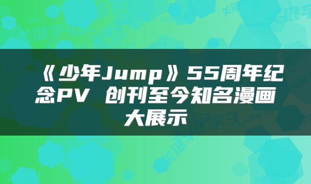 《少年Jump》55周年纪念PV 创刊至今知名漫画大展示