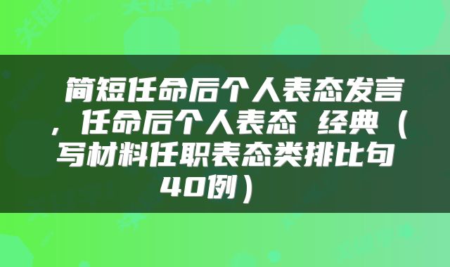 简短任命后个人表态发言,任命后个人表态 经典(写材料任职表态类排比句40例)