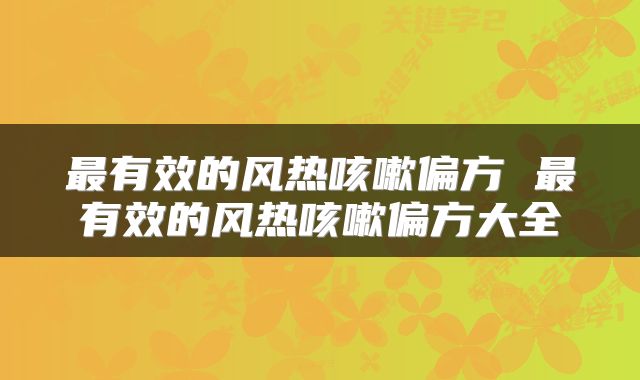 最有效的风热咳嗽偏方 最有效的风热咳嗽偏方大全