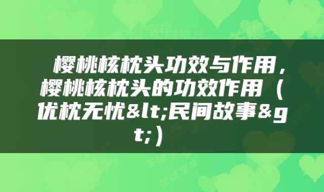  樱桃核枕头功效与作用，樱桃核枕头的功效作用（优枕无忧<民间故事>） 