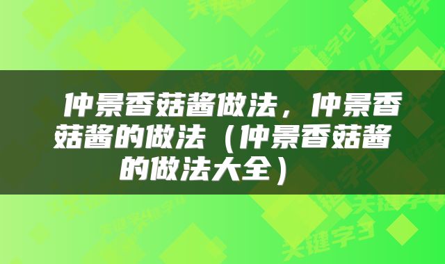  仲景香菇酱做法，仲景香菇酱的做法（仲景香菇酱的做法大全） 