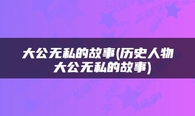 大公无私的故事(历史人物 大公无私的故事)