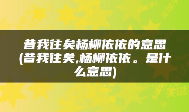 昔我往矣杨柳依依的意思(昔我往矣,杨柳依依。是什么意思)