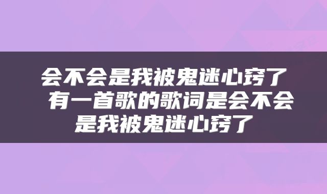 会不会是我被鬼迷心窍了 有一首歌的歌词是会不会是我被鬼迷心窍了