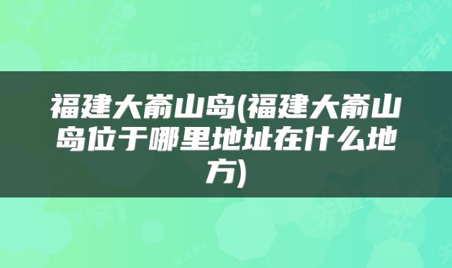 福建大嵛山岛(福建大嵛山岛位于哪里地址在什么地方)