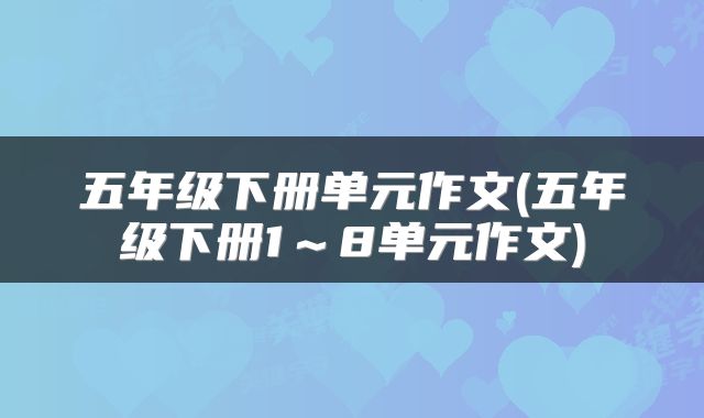 五年级下册单元作文(五年级下册1～8单元作文)