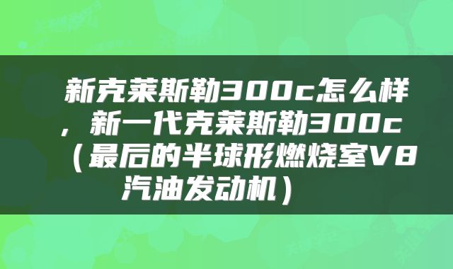  新克莱斯勒300c怎么样，新一代克莱斯勒300c（最后的半球形燃烧室V8汽油发动机） 