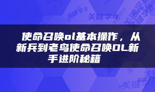  使命召唤ol基本操作，从新兵到老鸟使命召唤OL新手进阶秘籍 