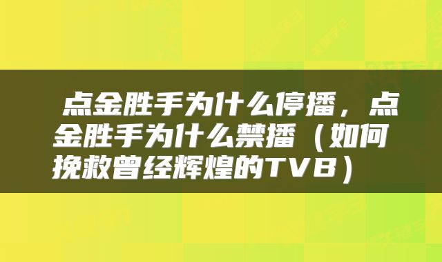  点金胜手为什么停播，点金胜手为什么禁播（如何挽救曾经辉煌的TVB） 
