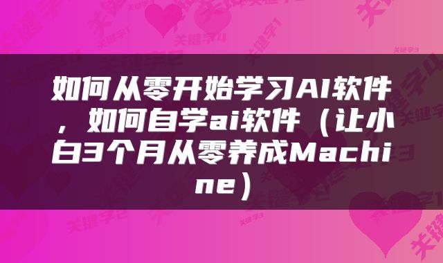 如何从零开始学习AI软件,如何自学ai软件(让小白3个月从零养成Machine)