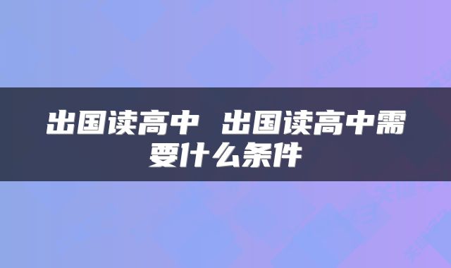 出国读高中 出国读高中需要什么条件