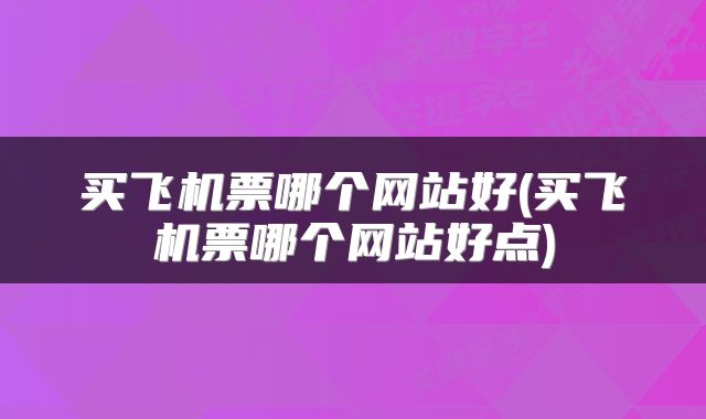 买飞机票哪个网站好(买飞机票哪个网站好点)