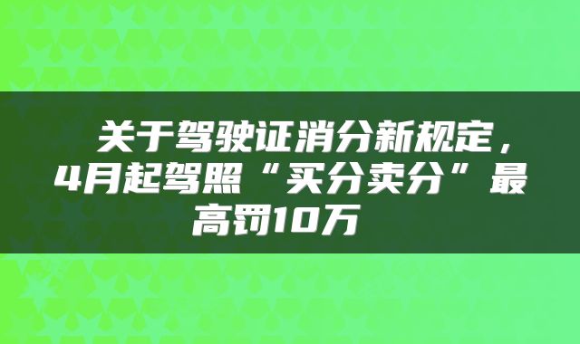  关于驾驶证消分新规定，4月起驾照“买分卖分”最高罚10万 