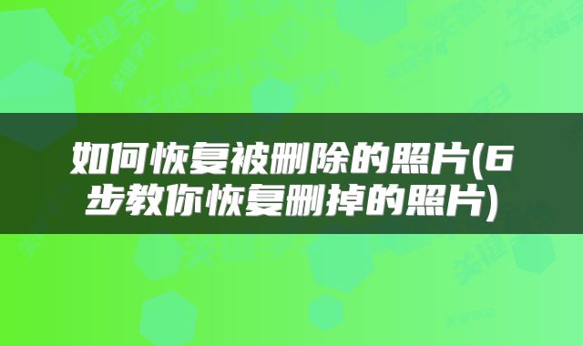 如何恢复被删除的照片(6步教你恢复删掉的照片)