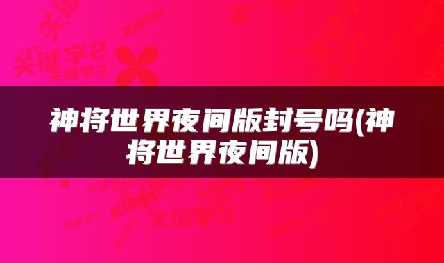 神将世界夜间版封号吗(神将世界夜间版)
