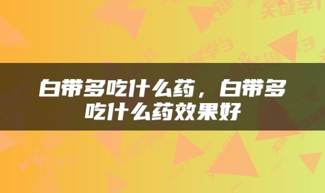 白带多吃什么药，白带多吃什么药效果好