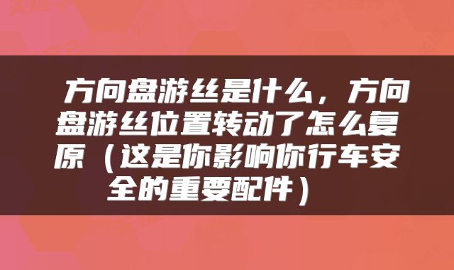 方向盘游丝是什么,方向盘游丝位置转动了怎么复原(这是你影响你行车安全的重要配件)