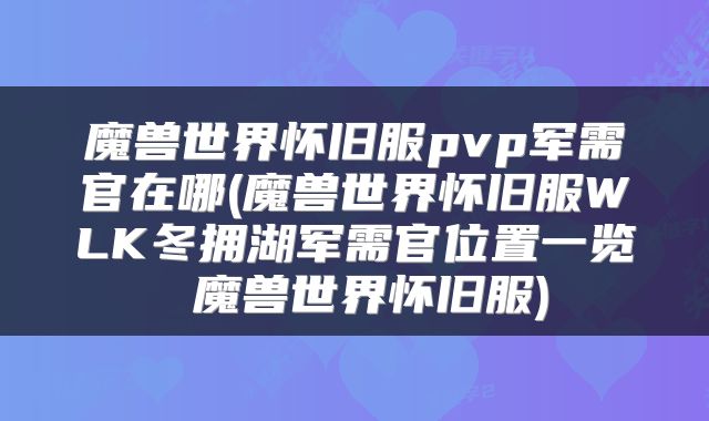 魔兽世界怀旧服pvp军需官在哪(魔兽世界怀旧服WLK冬拥湖军需官位置一览 魔兽世界怀旧服)