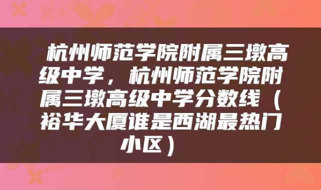  杭州师范学院附属三墩高级中学，杭州师范学院附属三墩高级中学分数线（裕华大厦谁是西湖最热门小区） 