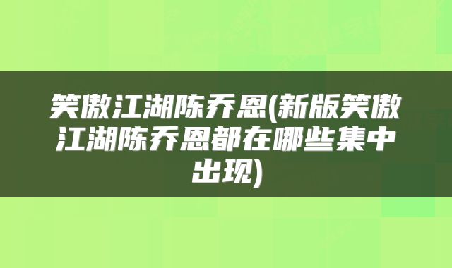 笑傲江湖陈乔恩(新版笑傲江湖陈乔恩都在哪些集中出现)