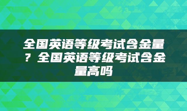 全国英语等级考试含金量？全国英语等级考试含金量高吗