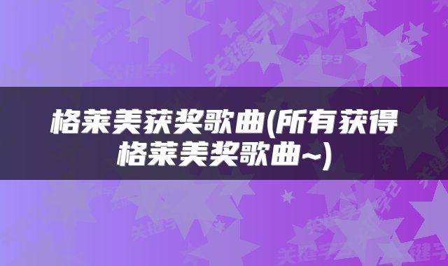 格莱美获奖歌曲(所有获得格莱美奖歌曲~)