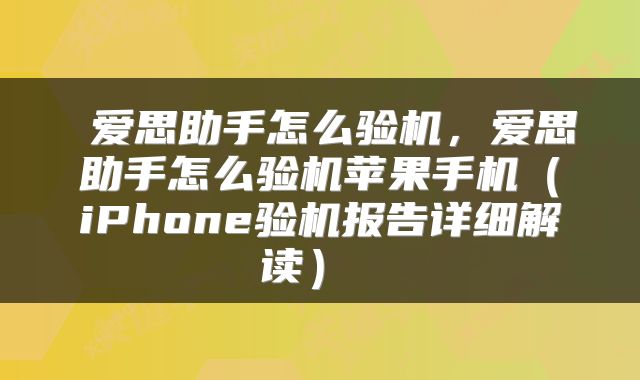  爱思助手怎么验机，爱思助手怎么验机苹果手机（iPhone验机报告详细解读） 