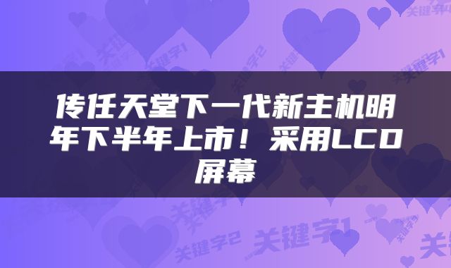 传任天堂下一代新主机明年下半年上市!采用LCD屏幕