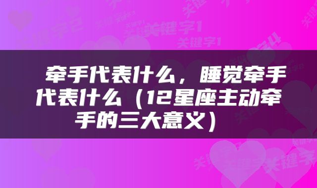  牵手代表什么，睡觉牵手代表什么（12星座主动牵手的三大意义） 