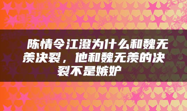  陈情令江澄为什么和魏无羡决裂，他和魏无羡的决裂不是嫉妒 