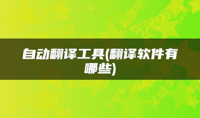 自动翻译工具(翻译软件有哪些)