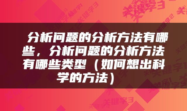 分析问题的分析方法有哪些，分析问题的分析方法有哪些类型（如何想出科学的方法） 