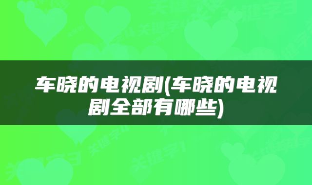 车晓的电视剧(车晓的电视剧全部有哪些)