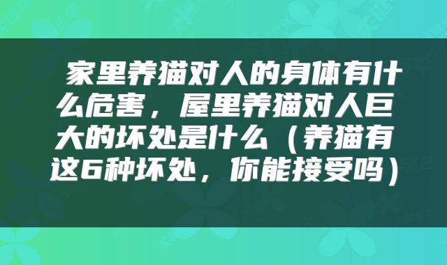 家里养猫对人的身体有什么危害,屋里养猫对人巨大的坏处是什么(养猫有这6种坏处,你能接受吗)
