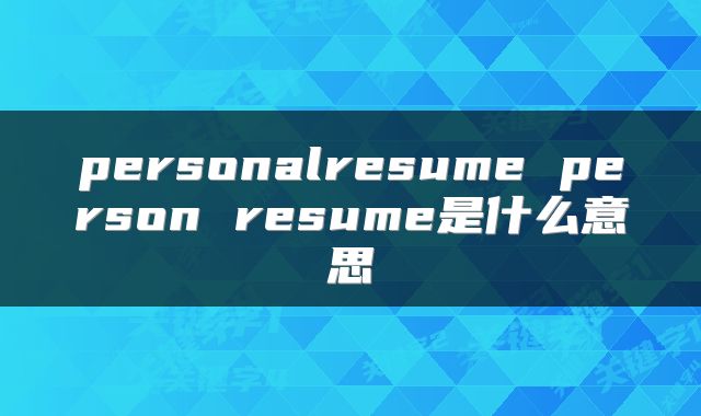 personalresume person resume是什么意思