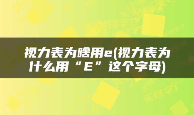 视力表为啥用e(视力表为什么用“E”这个字母)