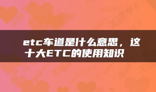  etc车道是什么意思，这十大ETC的使用知识 