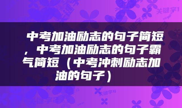 中考加油励志的句子简短,中考加油励志的句子霸气简短(中考冲刺励志加油的句子)