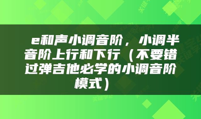 e和声小调音阶,小调半音阶上行和下行(不要错过弹吉他必学的小调音阶模式)