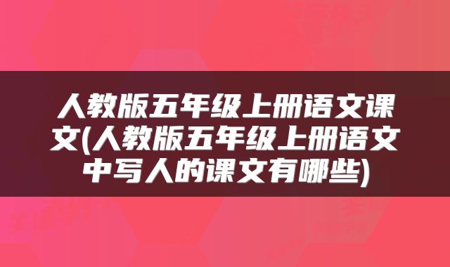 人教版五年级上册语文课文(人教版五年级上册语文中写人的课文有哪些)