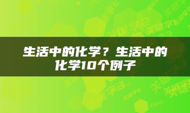 生活中的化学？生活中的化学10个例子