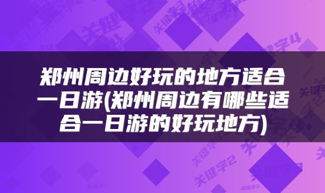 郑州周边好玩的地方适合一日游(郑州周边有哪些适合一日游的好玩地方)